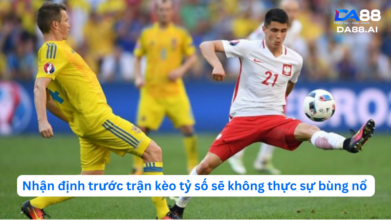 Nhận định trước trận kèo tỷ số sẽ không thực sự bùng nổ 